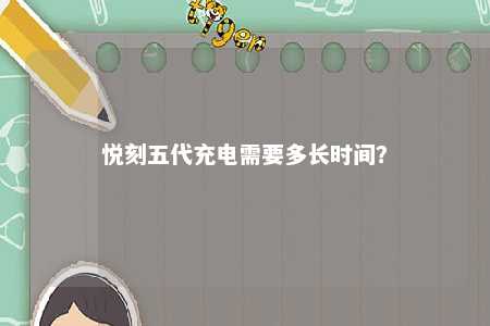 悦刻五代充电需要多长时间？ 